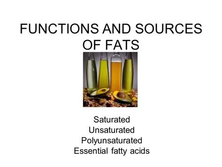 FUNCTIONS AND SOURCES OF FATS Saturated Unsaturated Polyunsaturated Essential fatty acids.
