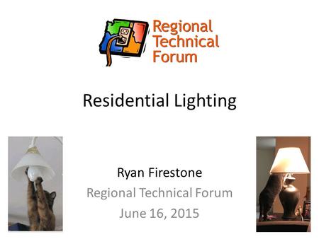 Residential Lighting Ryan Firestone Regional Technical Forum June 16, 2015.