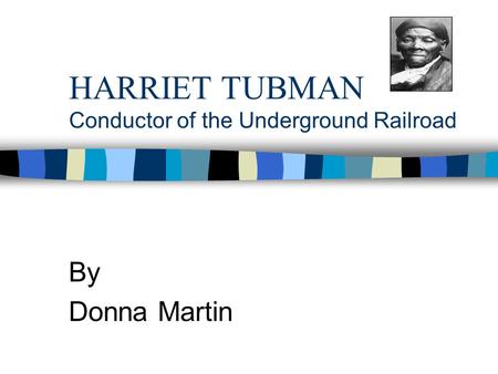 HARRIET TUBMAN Conductor of the Underground Railroad By Donna Martin.