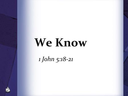 We Know 1 John 5:18-21.