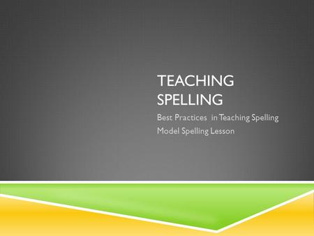 TEACHING SPELLING Best Practices in Teaching Spelling Model Spelling Lesson.