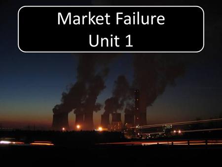 Market Failure Unit 1 Market Failure Unit 1. Aim: To understand externalities Objectives: Define market failure and externalities Describe positive and.