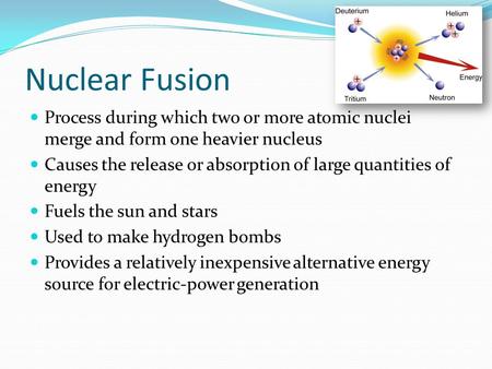 Nuclear Fusion Process during which two or more atomic nuclei merge and form one heavier nucleus Causes the release or absorption of large quantities of.