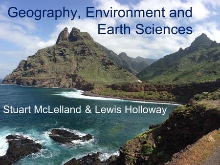 Geography, Environment and Earth Sciences Stuart McLelland & Lewis Holloway.