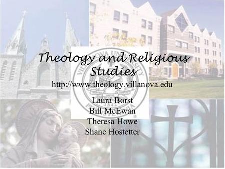 Theology and Religious Studies  Laura Borst Bill McEwan Theresa Howe Shane Hostetter.