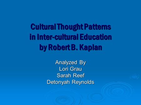 Cultural Thought Patterns in Inter-cultural Education by Robert B. Kaplan Analyzed By Lori Grau Sarah Reef Detonyah Reynolds.