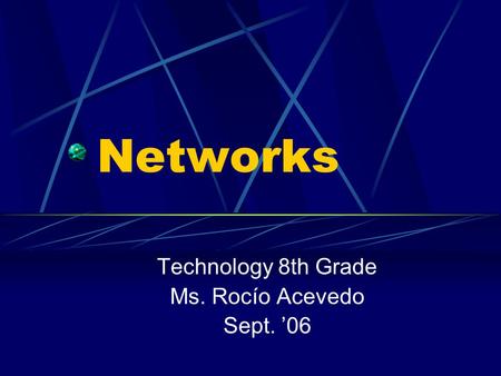 Networks Technology 8th Grade Ms. Rocío Acevedo Sept. ’06.