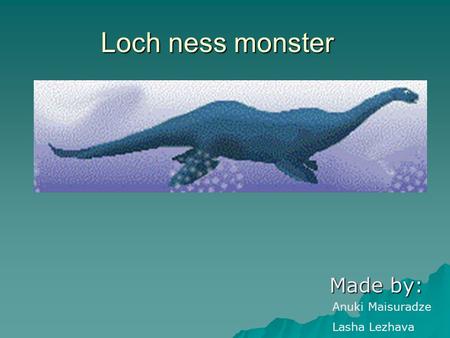 Loch ness monster Made by: Anuki Maisuradze Lasha Lezhava.