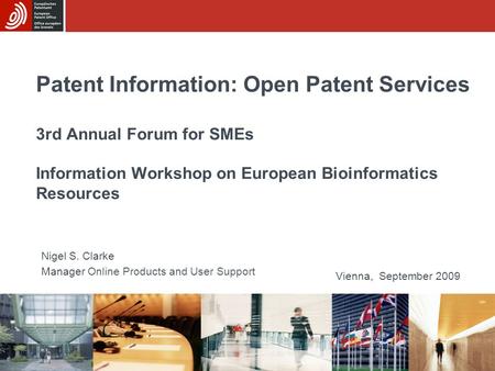 Patent Information: Open Patent Services 3rd Annual Forum for SMEs Information Workshop on European Bioinformatics Resources Nigel S. Clarke Manager.