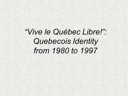“Vive le Québec Libre!”: Quebecois Identity from 1980 to 1997.