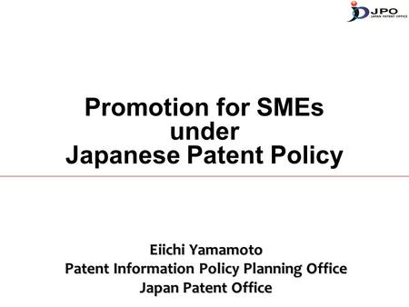Promotion for SMEs under Japanese Patent Policy Eiichi Yamamoto Patent Information Policy Planning Office Japan Patent Office.