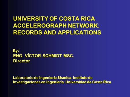 UNIVERSITY OF COSTA RICA ACCELEROGRAPH NETWORK: RECORDS AND APPLICATIONS By : ENG. VÍCTOR SCHMIDT MSC. Director Laboratorio de Ingeniería Sísmica. Instituto.