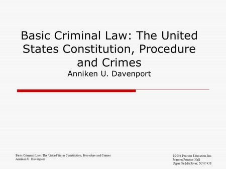 Basic Criminal Law: The United States Constitution, Procedure and Crimes Anniken U. Davenport ©2006 Pearson Education, Inc. Pearson Prentice Hall Upper.