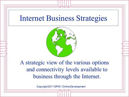 Internet Business Strategies A strategic view of the various options and connectivity levels available to business through the Internet. Copyright 2011.
