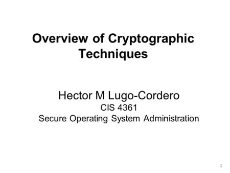 Overview of Cryptographic Techniques Hector M Lugo-Cordero CIS 4361 Secure Operating System Administration 1.