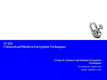 IT 221: Classical and Modern Encryption Techniques Lecture 2: Classical and Modern Encryption Techniques For Educational Purposes Only Revised: September.