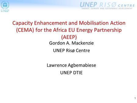 1 Gordon A. Mackenzie UNEP Risø Centre Lawrence Agbemabiese UNEP DTIE Capacity Enhancement and Mobilisation Action (CEMA) for the Africa EU Energy Partnership.