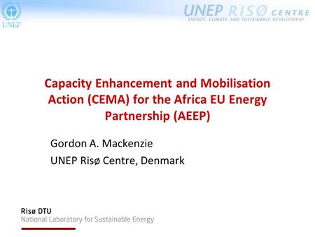 Capacity Enhancement and Mobilisation Action (CEMA) for the Africa EU Energy Partnership (AEEP) Gordon A. Mackenzie UNEP Risø Centre, Denmark.