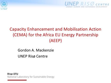 Capacity Enhancement and Mobilisation Action (CEMA) for the Africa EU Energy Partnership (AEEP) Gordon A. Mackenzie UNEP Risø Centre.