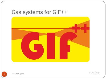 Gas systems for GIF++ 14/02/2015 Ernesto Regaño 1.