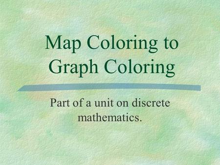 Map Coloring to Graph Coloring Part of a unit on discrete mathematics.