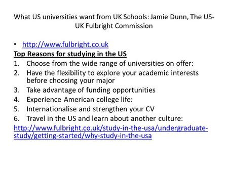 What US universities want from UK Schools: Jamie Dunn, The US- UK Fulbright Commission  Top Reasons for studying in the US 1.Choose.