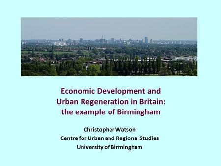 Economic Development and Urban Regeneration in Britain: the example of Birmingham Christopher Watson Centre for Urban and Regional Studies University of.