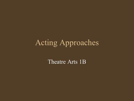 Acting Approaches Theatre Arts 1B. Stanislavski 1.Relaxation. Learning to relax the muscles and eliminate physical tension while performing. 2.Concentration.