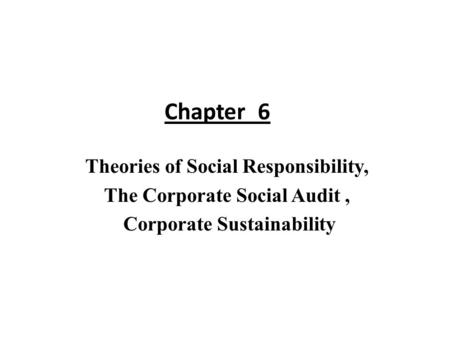 Chapter 6 Theories of Social Responsibility, The Corporate Social Audit , Corporate Sustainability.