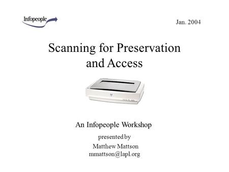 Scanning for Preservation and Access presented by An Infopeople Workshop Matthew Mattson Jan. 2004.