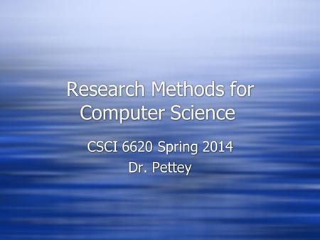 Research Methods for Computer Science CSCI 6620 Spring 2014 Dr. Pettey CSCI 6620 Spring 2014 Dr. Pettey.
