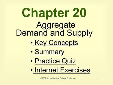 1 Chapter 20 Aggregate Demand and Supply Key Concepts Key Concepts Summary Practice Quiz Internet Exercises Internet Exercises ©2002 South-Western College.