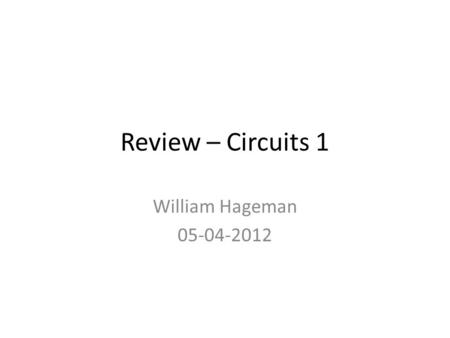 Review – Circuits 1 William Hageman 05-04-2012.