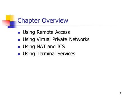 1 Chapter Overview Using Remote Access Using Virtual Private Networks Using NAT and ICS Using Terminal Services.