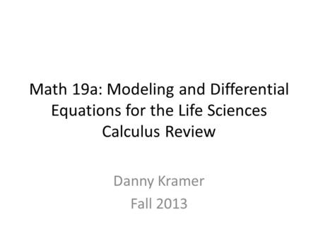 Math 19a: Modeling and Differential Equations for the Life Sciences Calculus Review Danny Kramer Fall 2013.