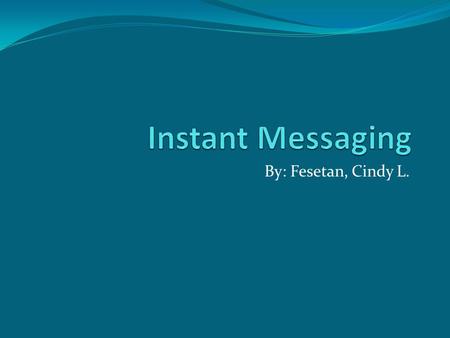 By: Fesetan, Cindy L.. Contents Instant Messaging How Instant Messaging Work Instant Messaging Program Types of Instant Messaging Advantages & Disadvantages.