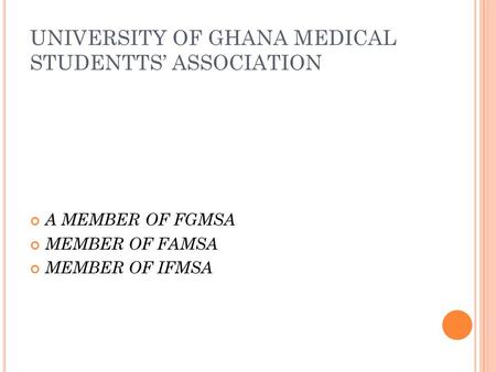 UNIVERSITY OF GHANA MEDICAL STUDENTTS’ ASSOCIATION A MEMBER OF FGMSA MEMBER OF FAMSA MEMBER OF IFMSA.