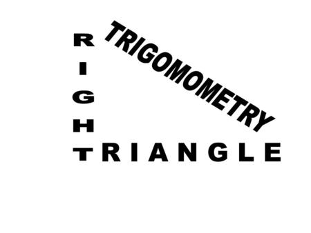 TRIGOMOMETRY RIGHT R I A N G L E.