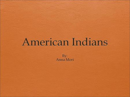 American Indians By: Anna Mori.