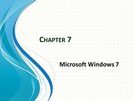 C HAPTER 7 Microsoft Windows 7. Part1: Getting Started with Windows7 Fundamentals 7.1 What is Windows 7? It is the latest version of a series of Operating.