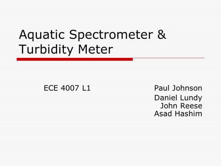 Aquatic Spectrometer & Turbidity Meter ECE 4007 L1Paul Johnson Daniel Lundy John Reese Asad Hashim.