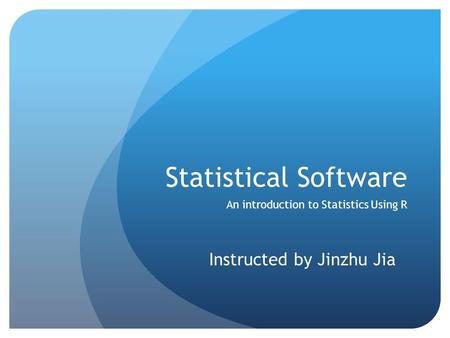 Statistical Software An introduction to Statistics Using R Instructed by Jinzhu Jia.