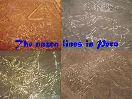 The nazca lines in Peru. The Nazca lines are a series of geoglyphs located in the Nazca Desert, a high arid plateau that stretches more than 80 km (50.