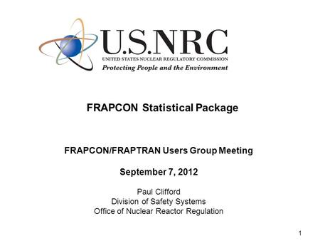 1 FRAPCON Statistical Package FRAPCON/FRAPTRAN Users Group Meeting September 7, 2012 Paul Clifford Division of Safety Systems Office of Nuclear Reactor.