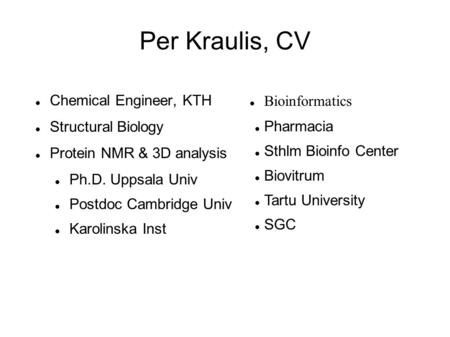 Per Kraulis, CV Chemical Engineer, KTH Structural Biology Protein NMR & 3D analysis Ph.D. Uppsala Univ Postdoc Cambridge Univ Karolinska Inst Bioinformatics.