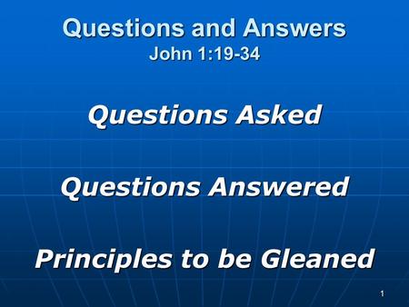 1 Questions and Answers John 1:19-34 Questions Asked Questions Answered Principles to be Gleaned.