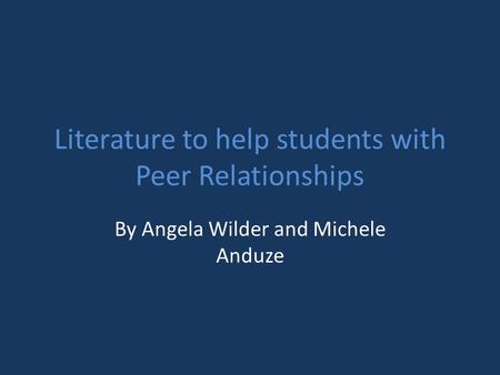 Literature to help students with Peer Relationships By Angela Wilder and Michele Anduze.