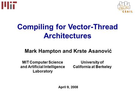 Mark Hampton and Krste Asanović April 9, 2008 Compiling for Vector-Thread Architectures MIT Computer Science and Artificial Intelligence Laboratory University.