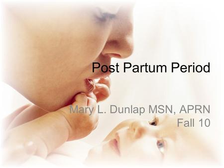 Post Partum Period Mary L. Dunlap MSN, APRN Fall 10.