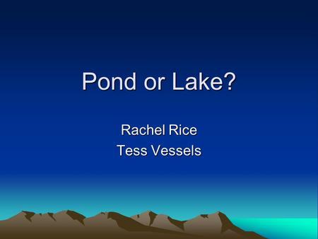 Pond or Lake? Rachel Rice Tess Vessels. We learned about the life in our ponds. We observed our ponds with and without microscopes. We drew our observations.